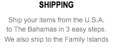 SHIPPING Ship your items from the U.S.A. to The Bahamas in 3 easy steps. We also ship to the Family Islands